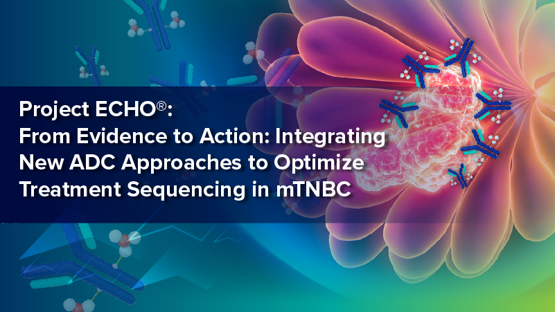 Project ECHO®: From Evidence to Action: Integrating New ADC Approaches to Optimize Treatment Sequencing in mTNBC