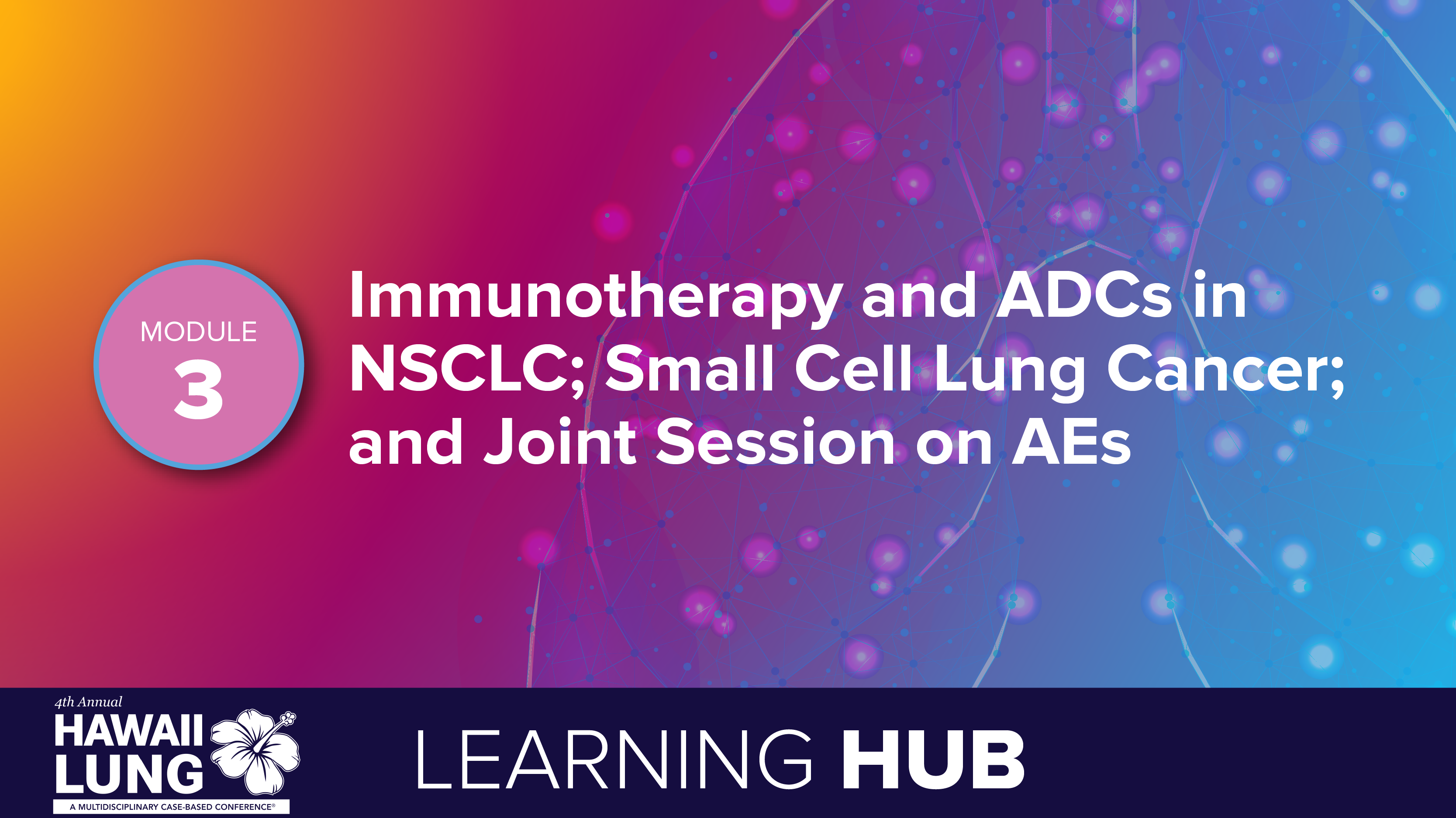 Module 3: Immunotherapy and ADCs in NSCLC; Small Cell Lung Cancer; and Joint Session on AEs