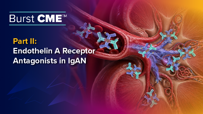 Burst CME™ Part II: Endothelin A Receptor Antagonists in IgAN
