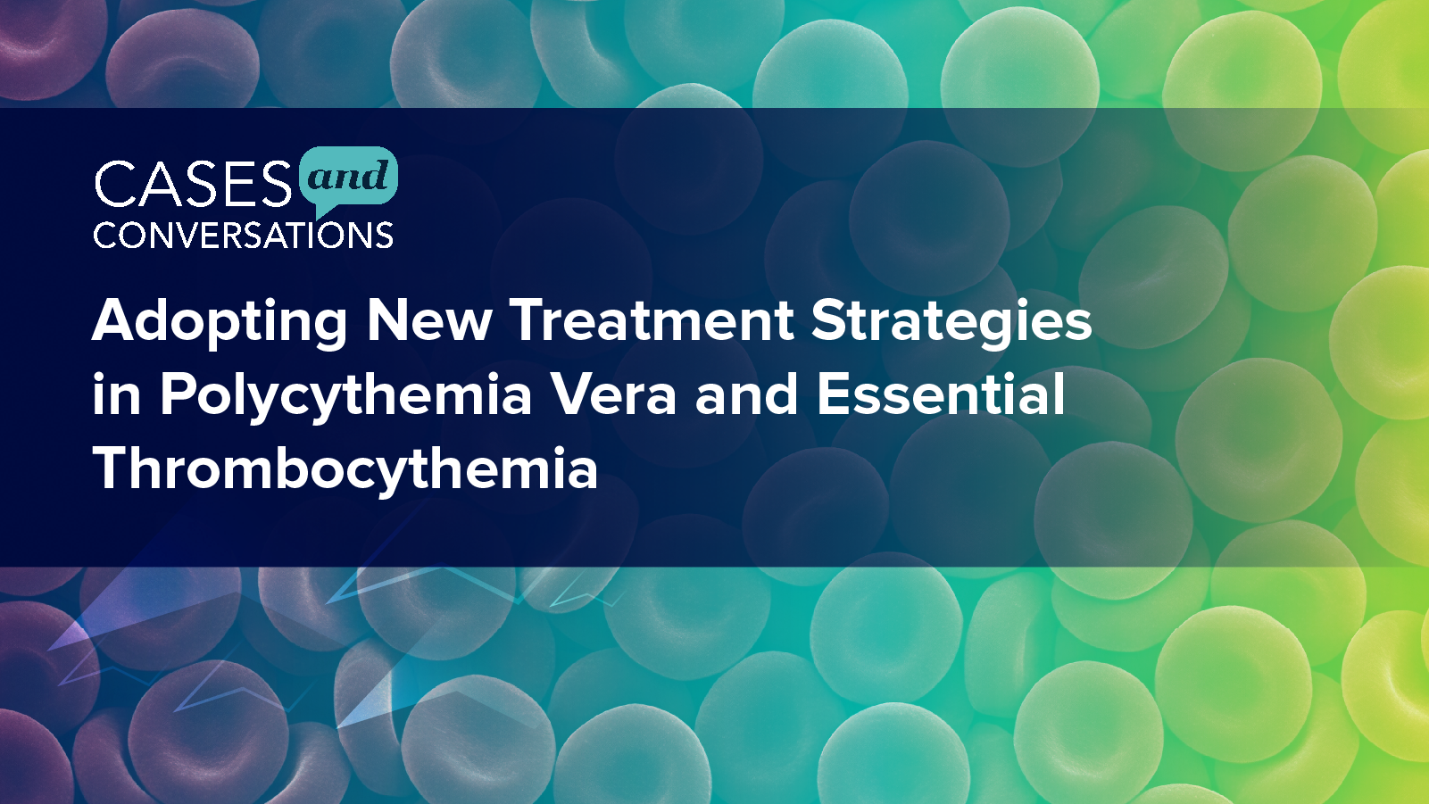 Cases and Conversations: Adopting New Treatment Strategies in Polycythemia Vera and Essential Thrombocythemia