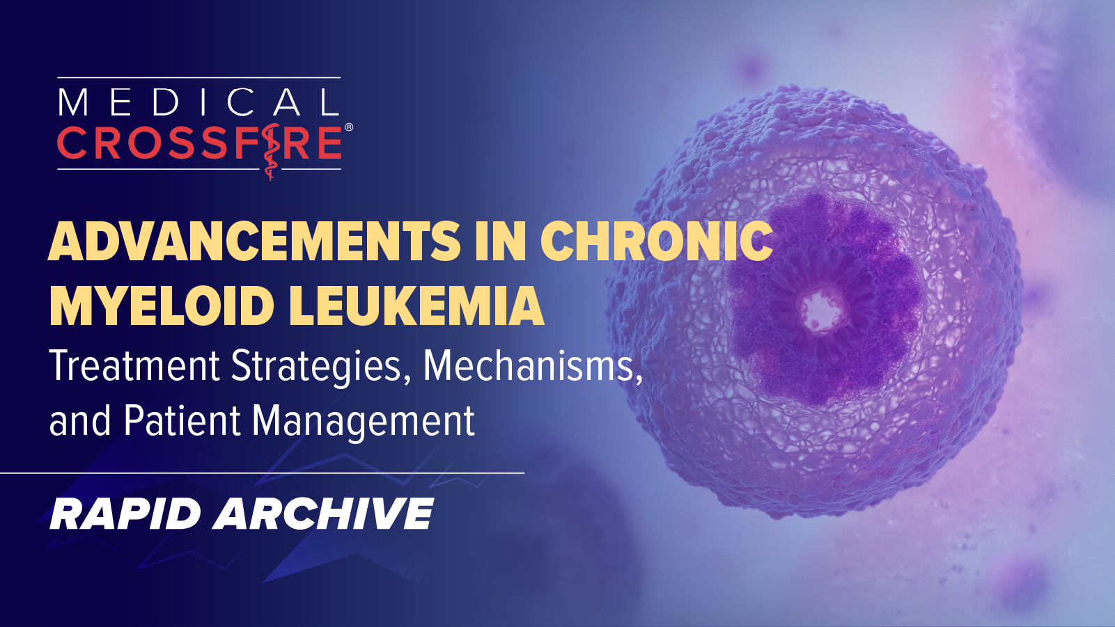 Medical Crossfire®: Advancements in Chronic Myeloid Leukemia: Treatment Strategies, Mechanisms, and Patient Management