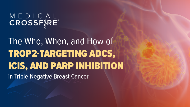 Medical Crossfire®: The Who, When, and How of TROP2-Targeting ADCs, ICIs, and PARP inhibition in Triple-Negative Breast Cancer
