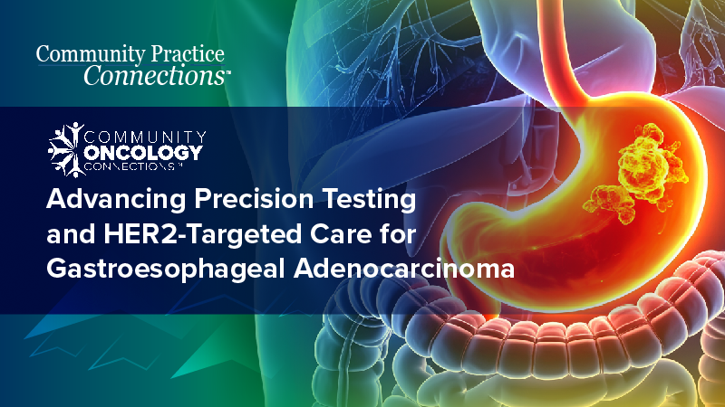 Community Practice Connections™: Advancing Precision Testing and HER2-Targeted Care for Gastroesophageal Adenocarcinoma