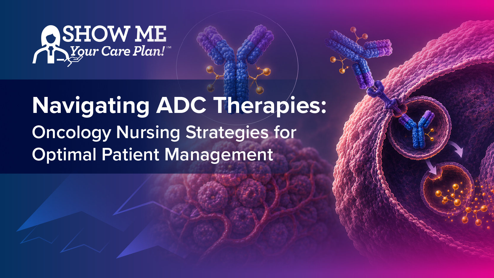 Show Me Your Care Plan!™ Navigating ADC Therapies: Oncology Nursing Strategies for Optimal Patient Management