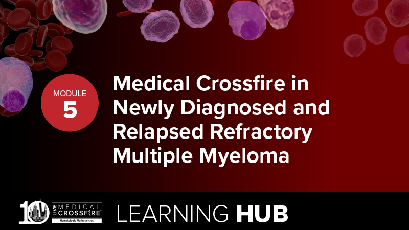 Module 5: Medical Crossfire in Newly Diagnosed and Relapsed Refractory Multiple Myeloma