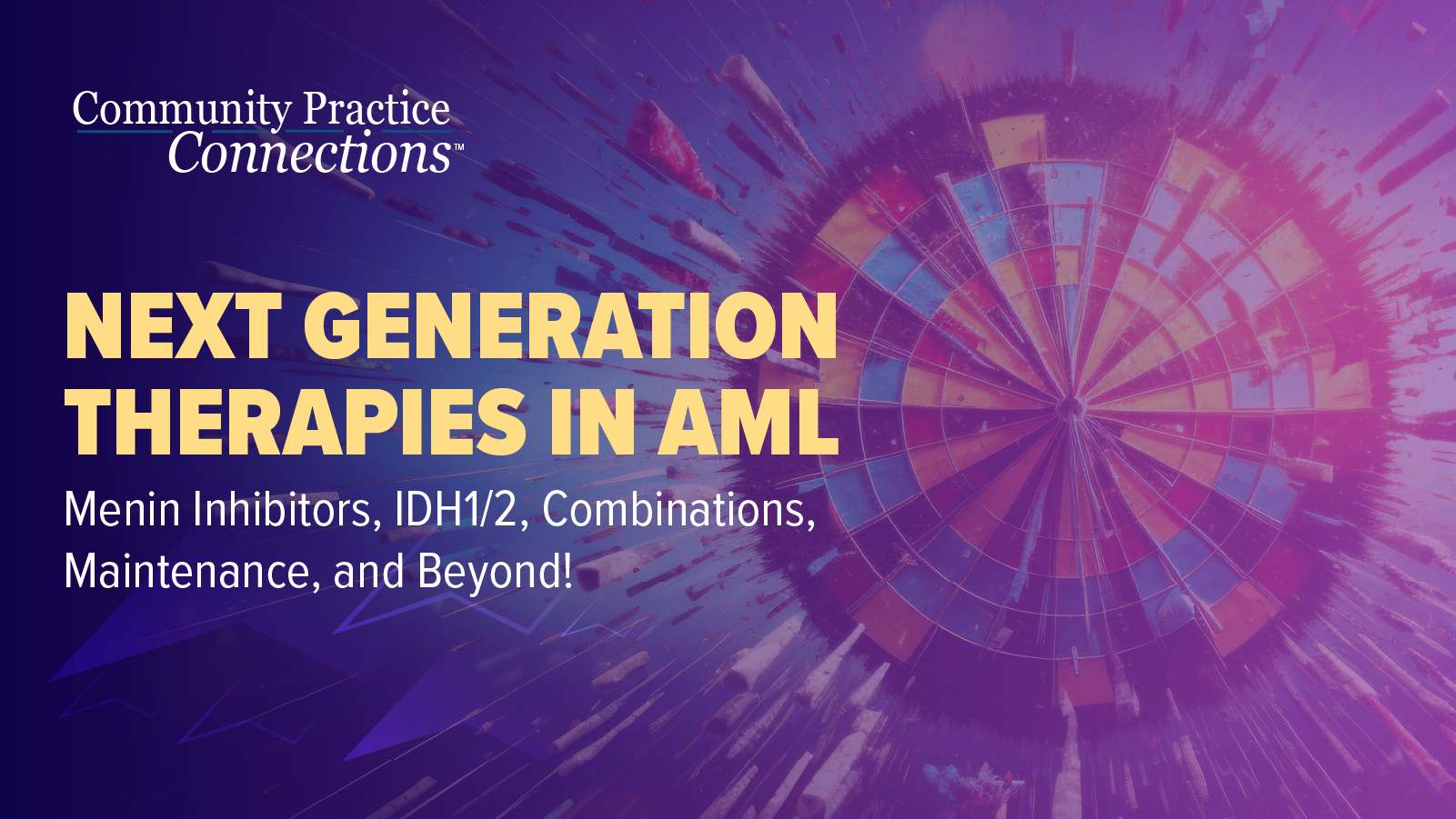 Community Practice Connections™ Next Generation Therapies in AML: Menin Inhibitors, IDH1/2, Combinations, and Beyond! 
