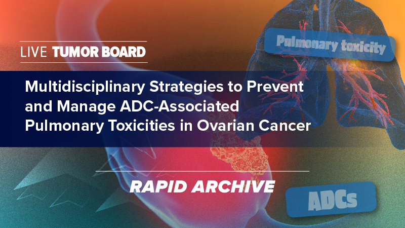 Live Tumor Board: Multidisciplinary Strategies to Prevent and Manage ADC-Associated Pulmonary Toxicities in Ovarian Cancer