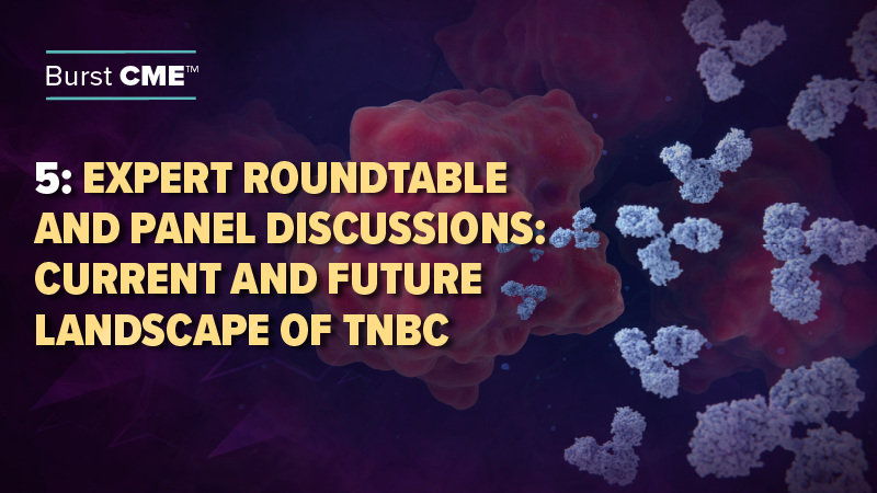 Expert Roundtable and Panel Discussions: Current and Future Landscape of TNBC