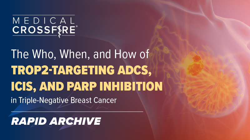Medical Crossfire®: The Who, When, and How of TROP2-Targeting ADCs, ICIs, and PARP inhibition in Triple-Negative Breast Cancer
