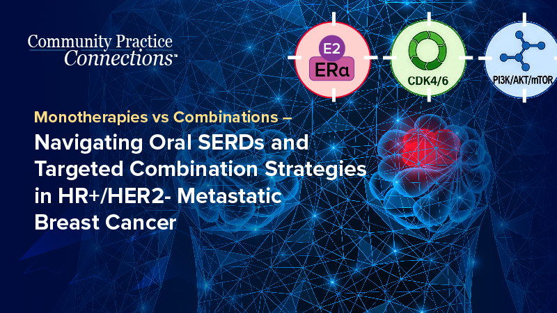 Community Practice Connections™: Monotherapies vs Combinations – Navigating Oral SERDs and Targeted Combination Strategies in HR+/HER2– Metastatic Breast Cancer
