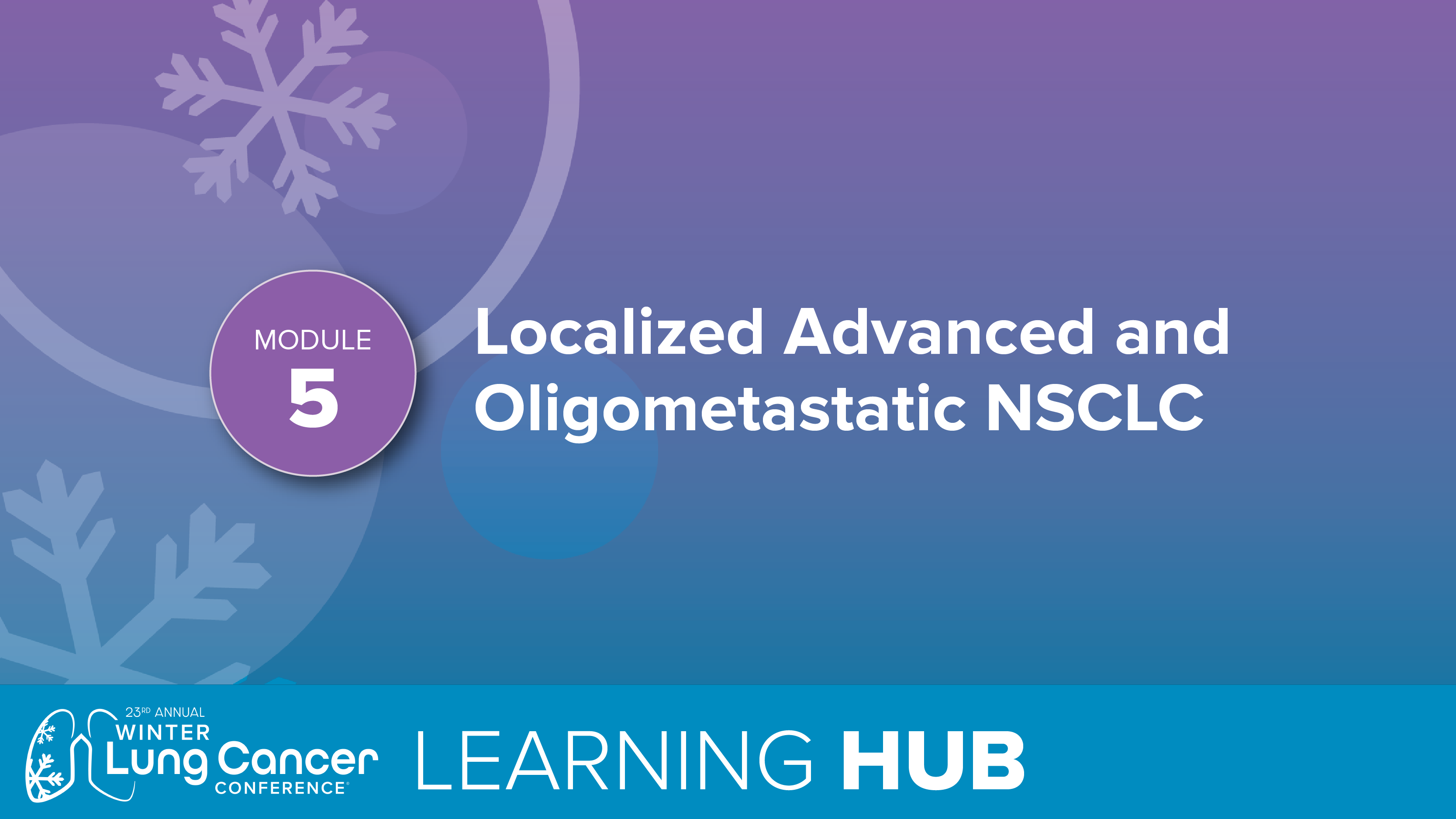 Module 5: Localized Advanced Oligometastatic NSCLC