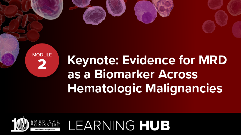 Module 2: Keynote: Evidence for MRD as a Biomarker Across Hematologic Malignancies