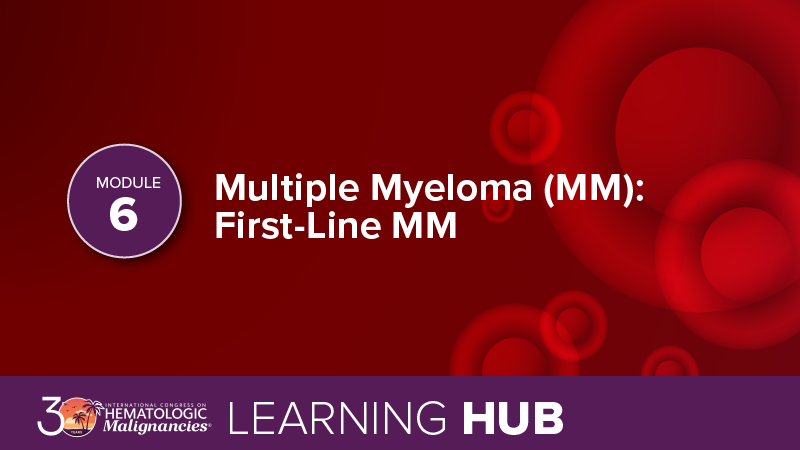 Module 6: Multiple Myeloma (MM): First-Line MM