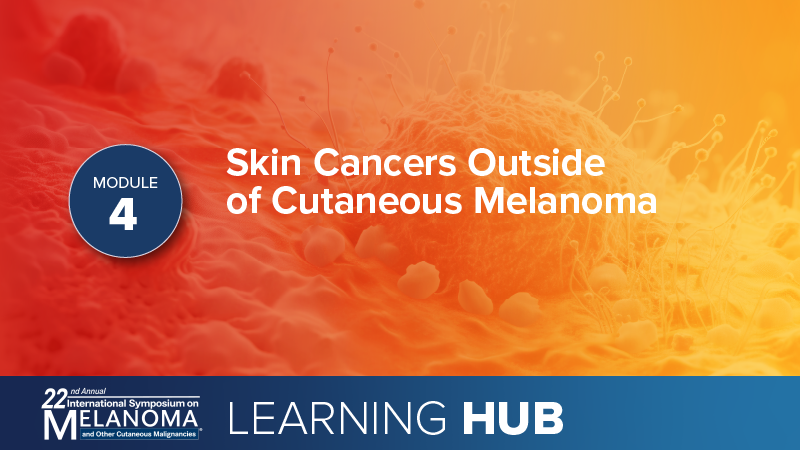Module 4: Skin Cancers Outside of Cutaneous Melanoma