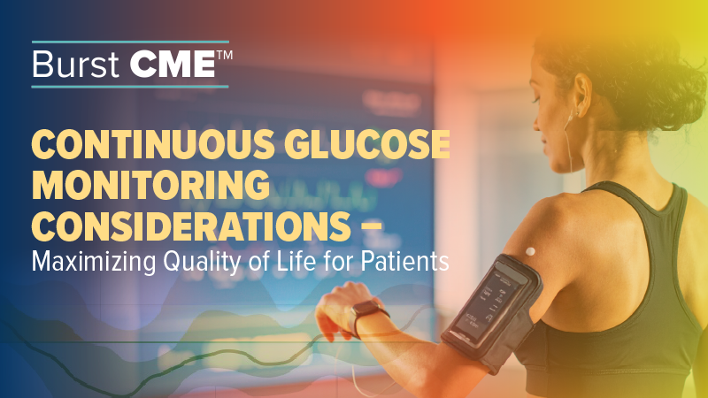 Burst CME CGM: Continuous Glucose Monitoring Considerations – Maximizing Quality of Life for Patients