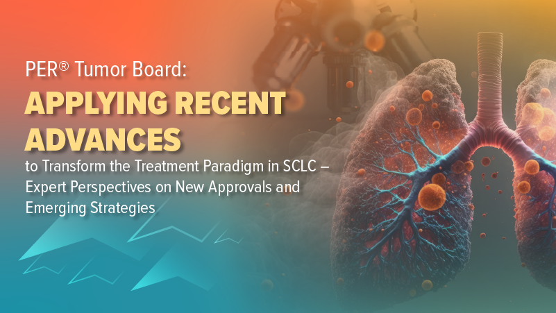 PER Tumor Board®: Applying Recent Advances to Transform the Treatment Paradigm in SCLC—Expert Perspectives on New Approvals and Emerging Strategies