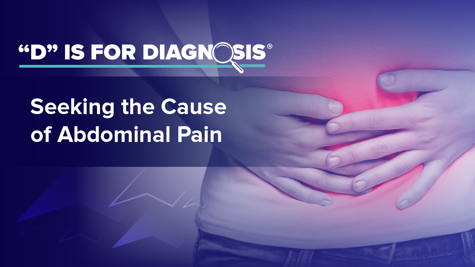 “D” is for Diagnosis™: Seeking the Cause of Abdominal Pain