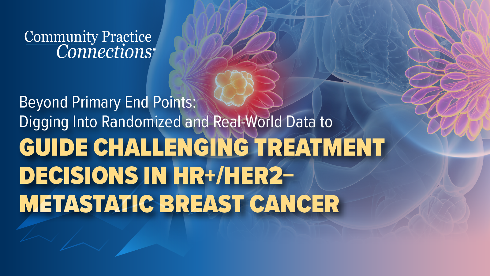 Community Practice Connections™: Beyond Primary End Points: Digging Into Randomized and Real-World Data to Guide Challenging Treatment Decisions in HR+/HER2− Metastatic Breast Cancer