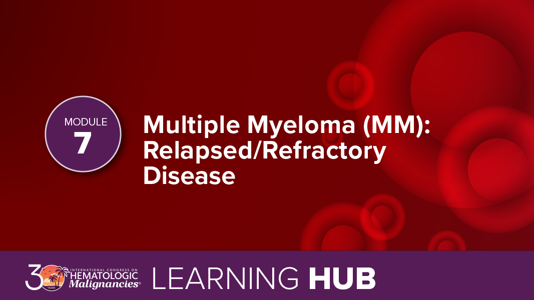 Module 7: Multiple Myeloma (MM): Relapsed/Refractory Disease