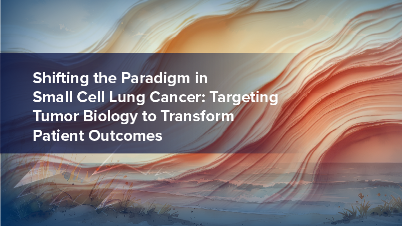 Shifting the Paradigm in Small Cell Lung Cancer: Targeting Tumor Biology to Transform Patient Outcomes