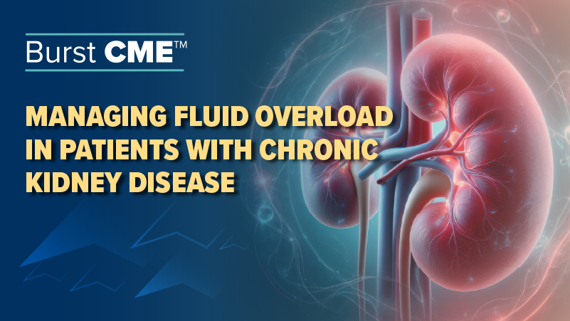 Burst CME: Managing Fluid Overload in Patients with Chronic Kidney Disease (Part 2)