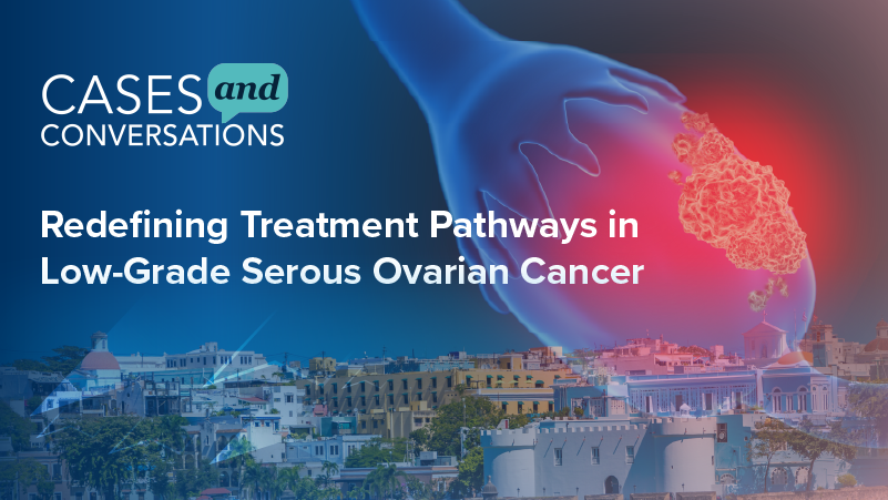 Cases and Conversations™: Redefining Treatment Pathways in Low-Grade Serous Ovarian Cancer