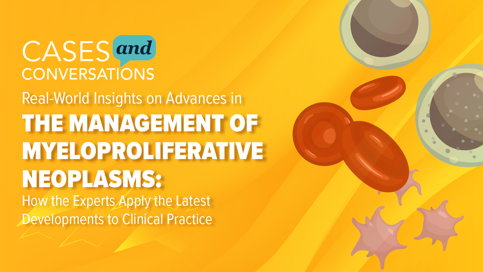 Cases and Conversations: Real-World Insights on Advances in the Management of Myeloproliferative Neoplasms: How the Experts Apply the Latest Developments to Clinical Practice
