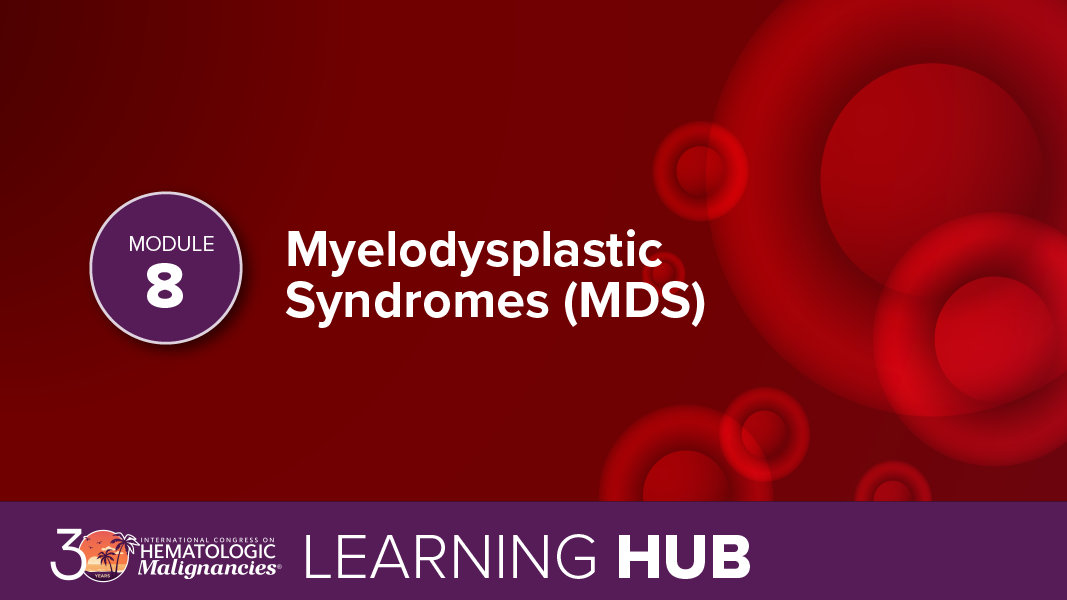 Module 8: Myelodysplastic Syndromes (MDS)