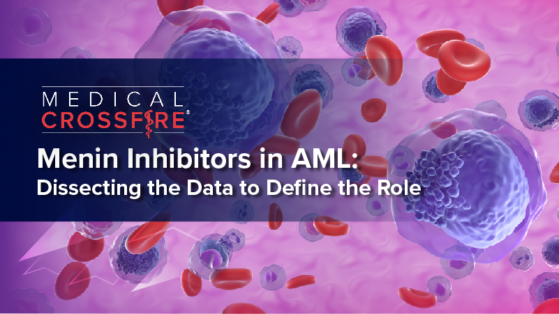 Medical Crossfire®: Menin Inhibitors in AML—Dissecting the Data to Define the Role