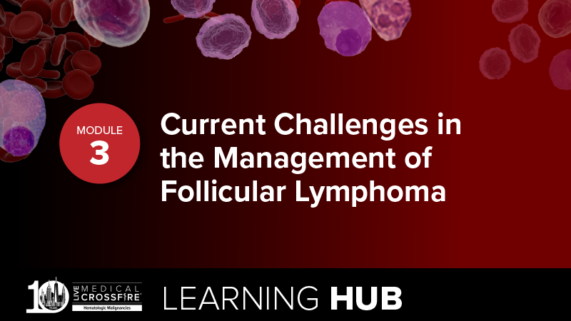 Module 3: Current Challenges in the Management of Follicular Lymphoma