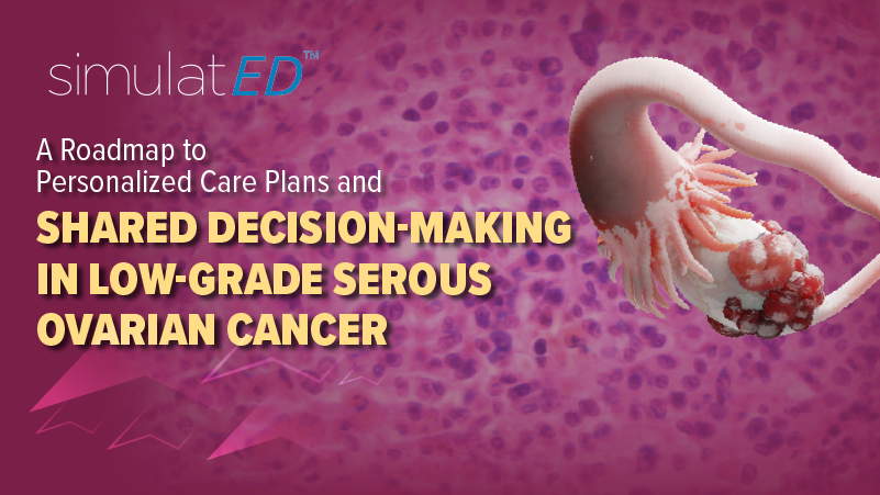 SimulatEd™: A Roadmap to Personalized Care Plans and Shared Decision-Making in Low-Grade Serous Ovarian Cancer