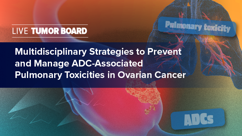 Live Tumor Board: Multidisciplinary Strategies to Prevent and Manage ADC-Associated Pulmonary Toxicities in Ovarian Cancer