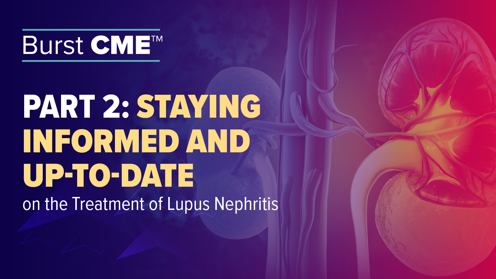 Burst CME™: Staying Informed and Up-To-Date on the Treatment of Lupus Nephritis