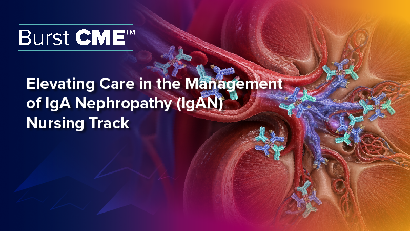 Burst CME™: Elevating Care in the Management of IgA Nephropathy (IgAN) Nursing Track