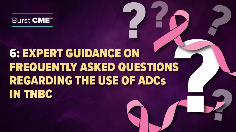 Expert Guidance on Frequently Asked Questions Regarding the Use of ADCs in TNBC