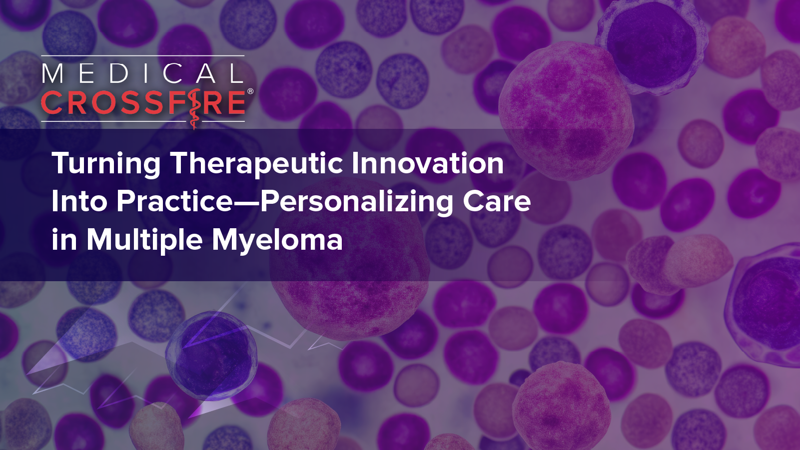 Medical Crossfire®: Turning Therapeutic Innovation Into Practice—Personalizing Care in Multiple Myeloma