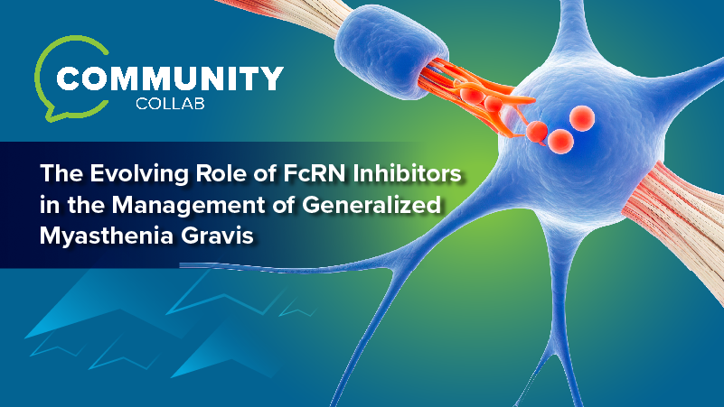 Community Collab: The Evolving Role of FcRN Inhibitors in the Management of Generalized Myasthenia Gravis (gMG)