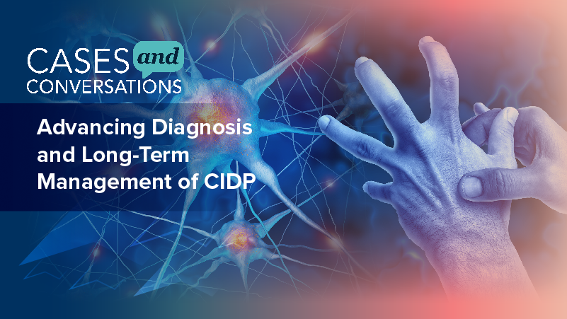 Cases and Conversations®: Advancing Diagnosis and Long-Term Management of CIDP