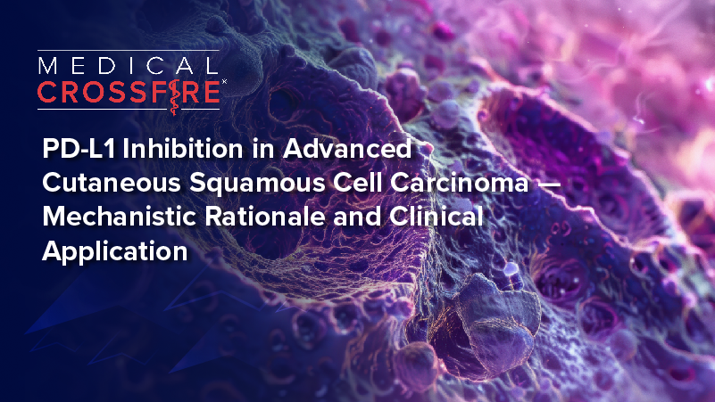 Medical Crossfire®: PD-L1 Inhibition in Advanced Cutaneous Squamous Cell Carcinoma —  Mechanistic Rationale and Clinical Application
