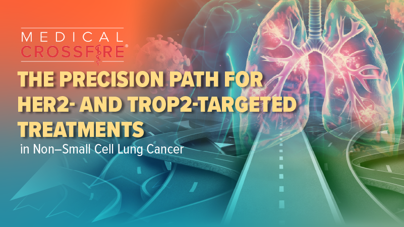 Medical Crossfire®: The Precision Path for HER2 and TROP2-Targeted Treatments in Non–Small Cell Lung Cancer