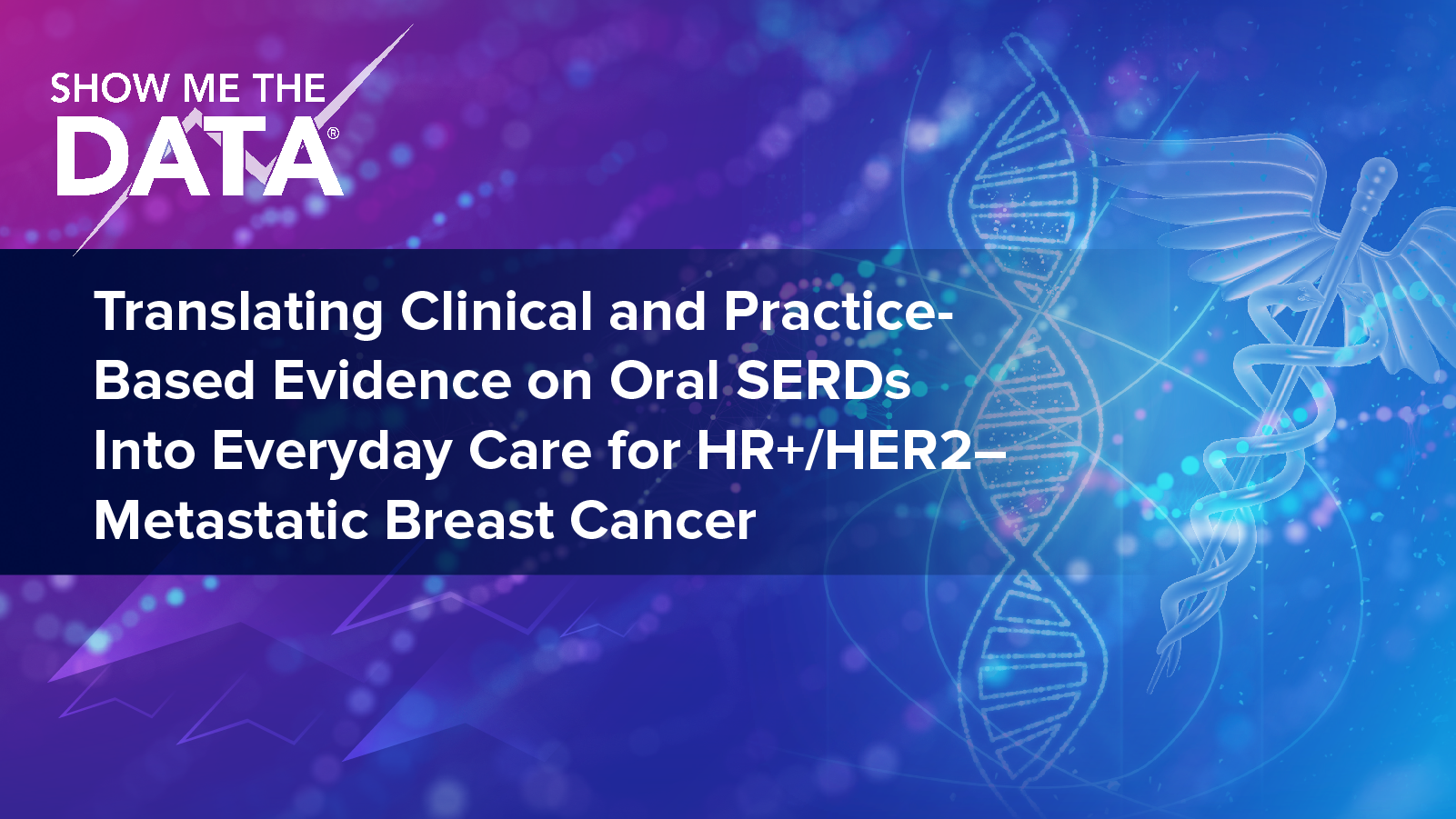 Show Me the Data™: Translating Clinical and Practice-Based Evidence on Oral SERDs Into Everyday Care for HR+/HER2– Metastatic Breast Cancer