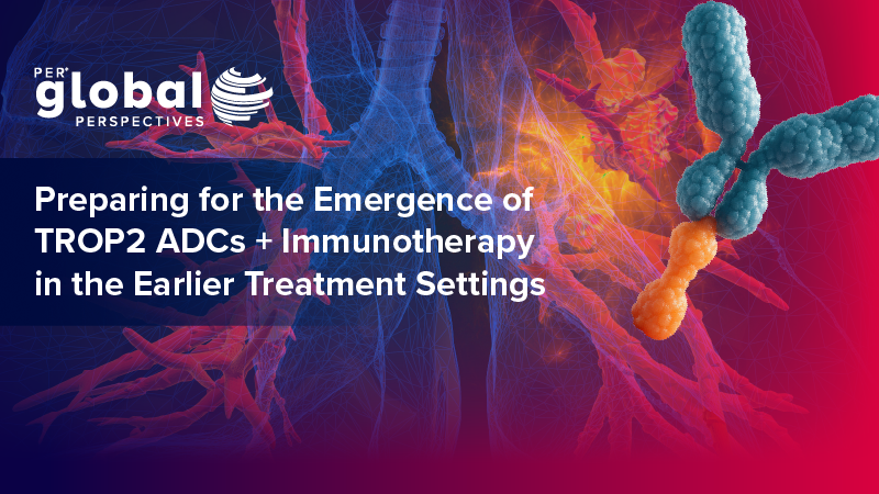PER Global Perspectives: Preparing for the Emergence of TROP2 ADCs With Immunotherapy in the Earlier Treatment Settings