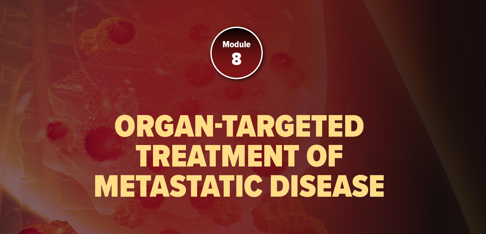 Module 8: Organ-Targeted Treatment of Metastatic Disease (2025)