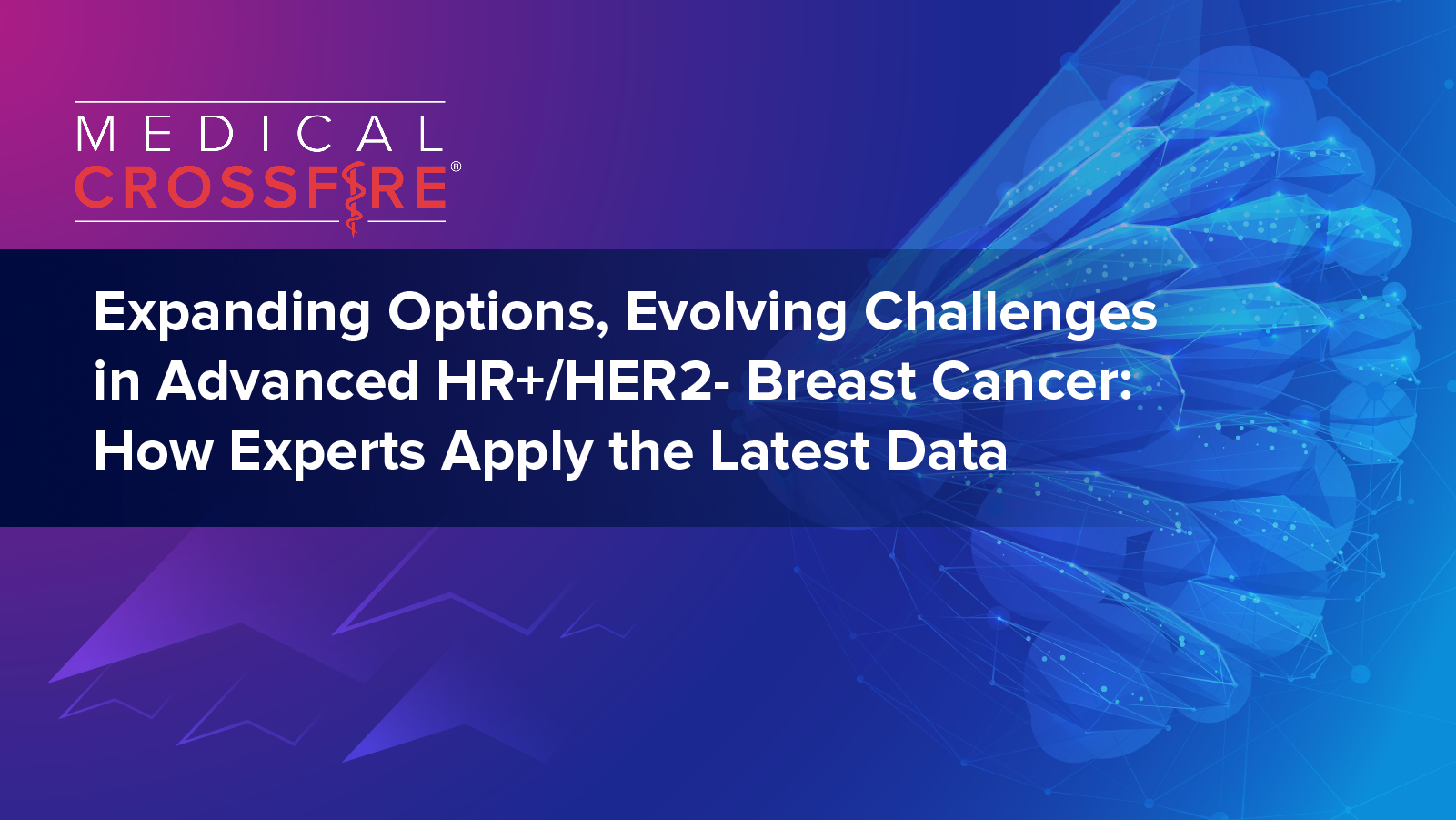 Medical Crossfire®: Expanding Options, Evolving Challenges in Advanced HR+/HER2– Breast Cancer: How Experts Apply the Latest Data
