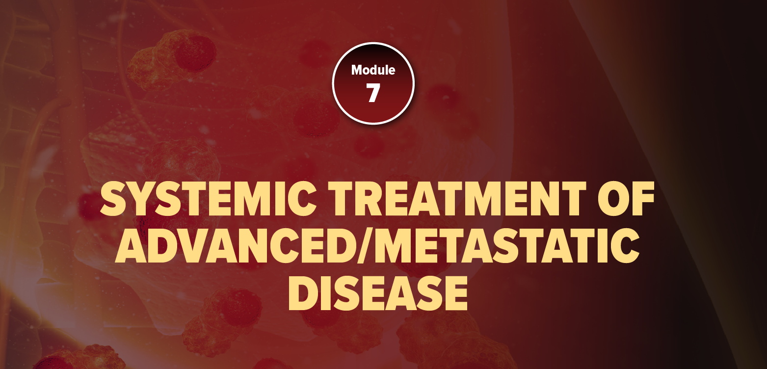 Module 7: Systemic Treatment Of Advanced/Metastatic Disease (2025)