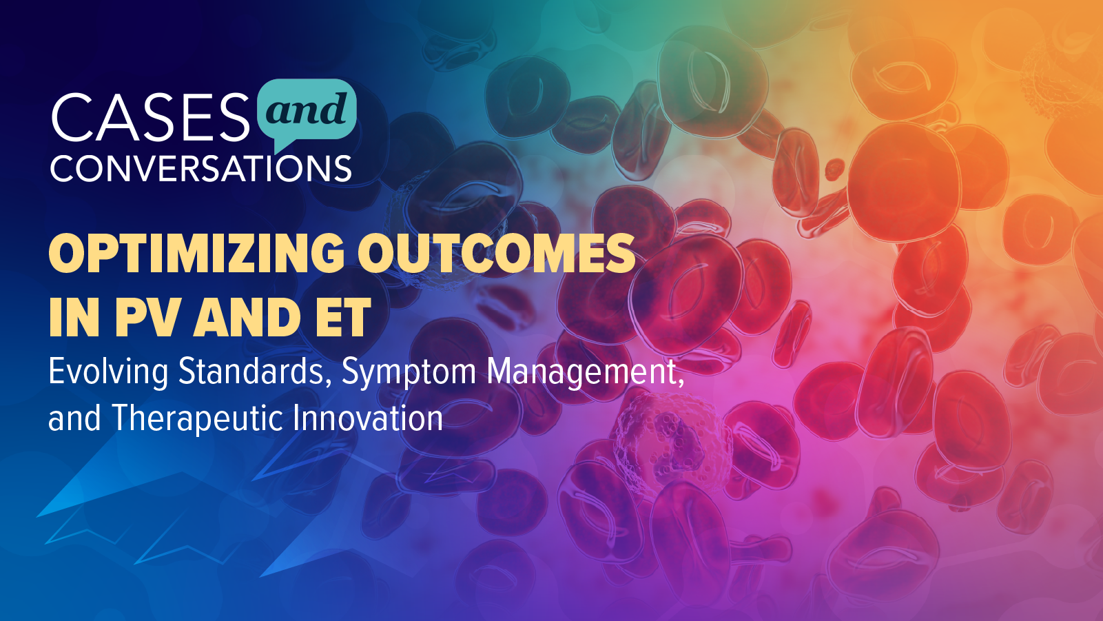 Cases and Conversations™: Optimizing Outcomes in PV and ET—Evolving Standards, Symptom Management, and Therapeutic Innovation