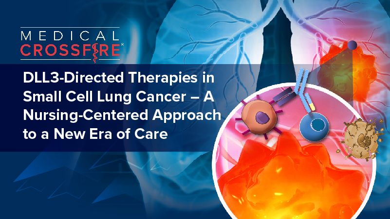 Medical Crossfire®: DLL3-Directed Therapies in Small Cell Lung Cancer – A Nursing-Centered Approach to a New Era of Care