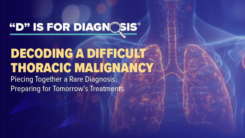 “D” is for Diagnosis: Decoding a Difficult Thoracic Malignancy—Piecing Together a Rare Diagnosis, Preparing for Tomorrow’s Treatments