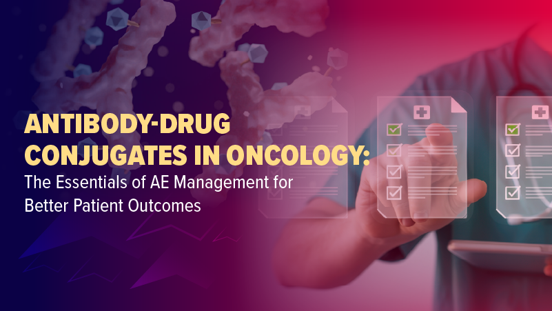 Antibody–Drug Conjugates in Oncology: The Essentials of AE Management for Better Patient Outcomes