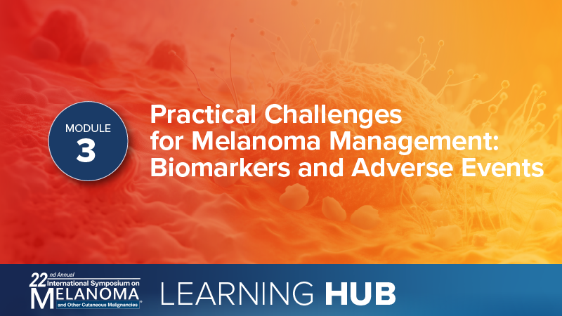 Module 3: Practical Challenges for Melanoma Management: Biomarkers and Adverse Events
